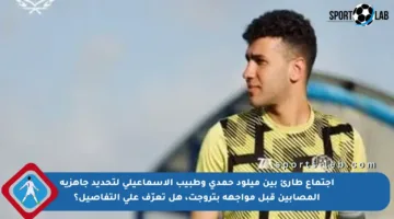 اجتماع طارئ بين ميلود حمدي وطبيب الإسماعيلي لتحديد جاهزية المصابين قبل مواجهة بتروجت، هل تعرّف على التفاصيل؟